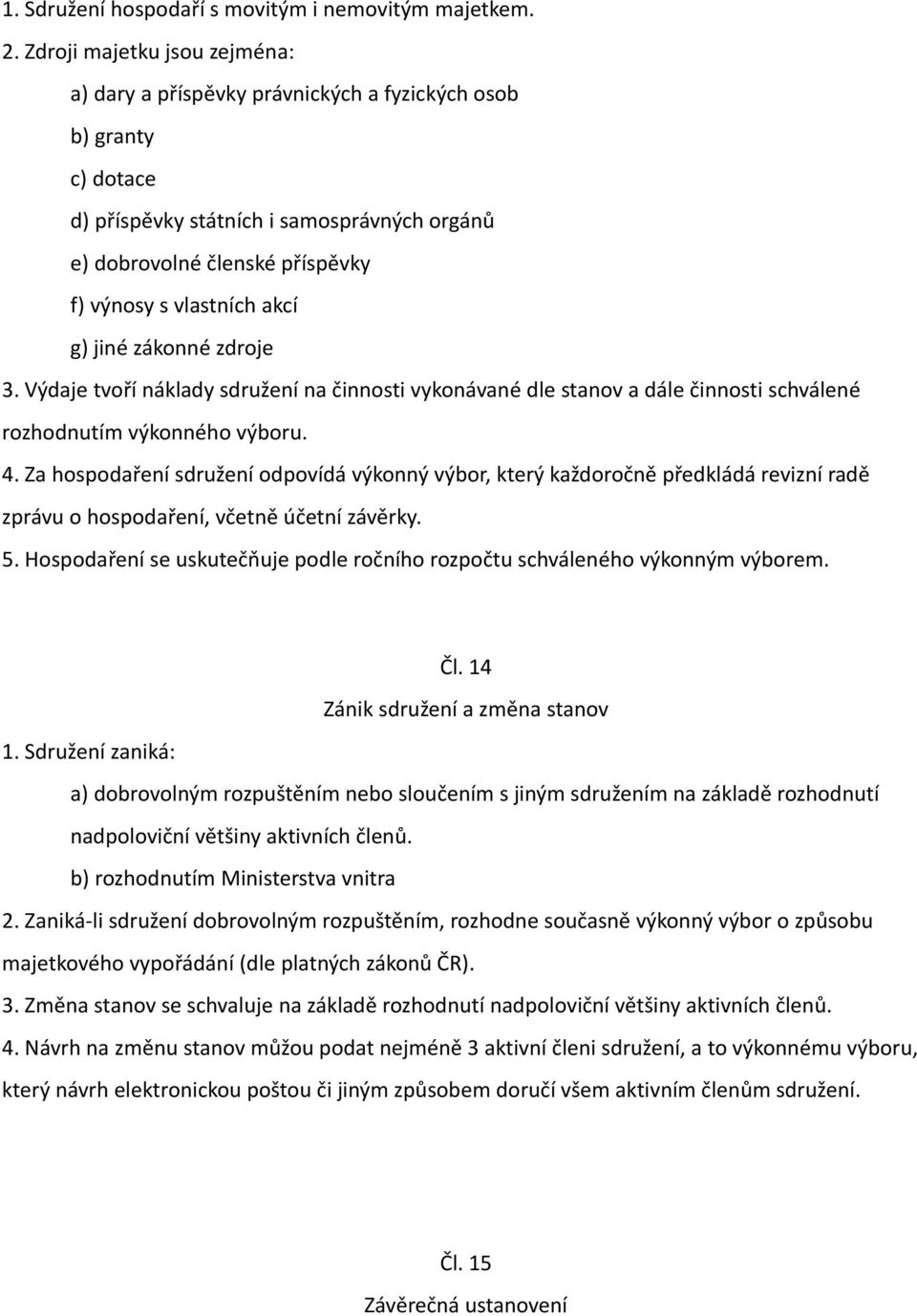 akcí g) jiné zákonné zdroje 3. Výdaje tvoří náklady sdružení na činnosti vykonávané dle stanov a dále činnosti schválené rozhodnutím výkonného výboru. 4.