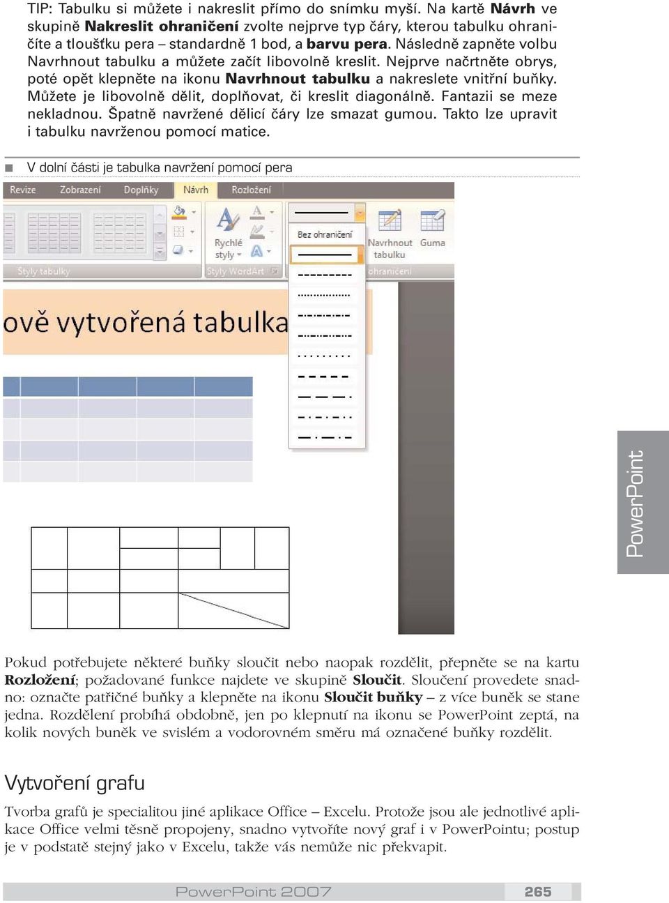 Následně zapněte volbu Navrhnout tabulku a můžete začít libovolně kreslit. Nejprve načrtněte obrys, poté opět klepněte na ikonu Navrhnout tabulku a nakreslete vnitřní buňky.