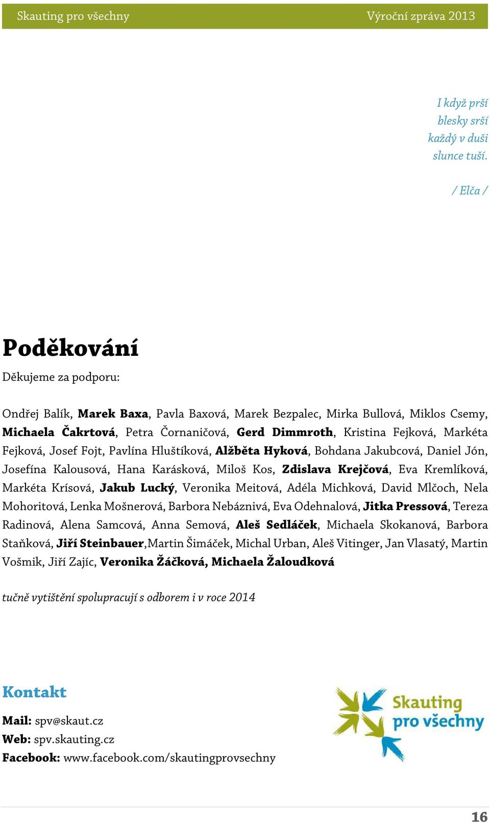 Markéta Fejková, Josef Fojt, Pavlína Hluštíková, Alžběta Hyková, Bohdana Jakubcová, Daniel Jón, Josefína Kalousová, Hana Karásková, Miloš Kos, Zdislava Krejčová, Eva Kremlíková, Markéta Krísová,