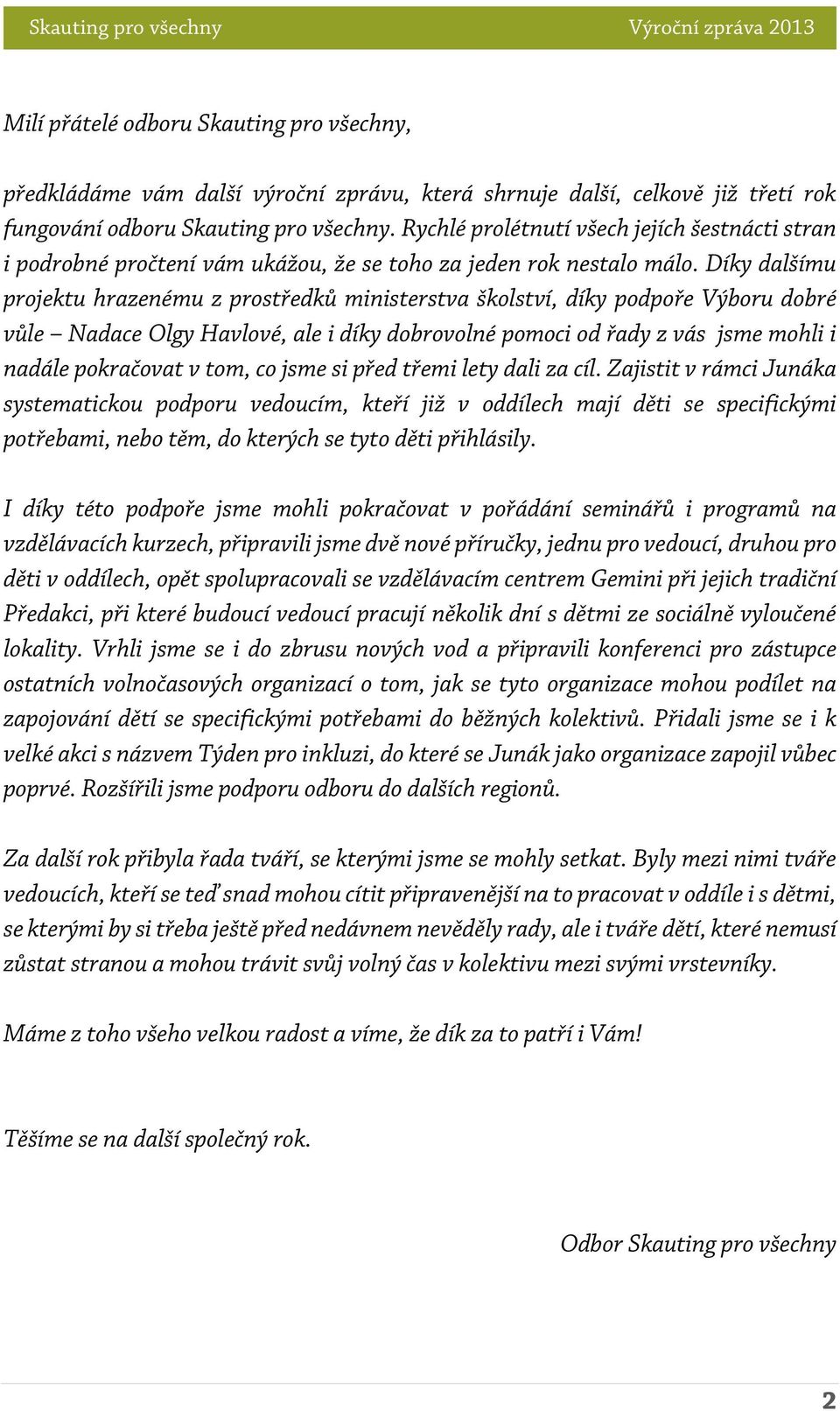 Díky dalšímu projektu hrazenému z prostředků ministerstva školství, díky podpoře Výboru dobré vůle Nadace Olgy Havlové, ale i díky dobrovolné pomoci od řady z vás jsme mohli i nadále pokračovat v