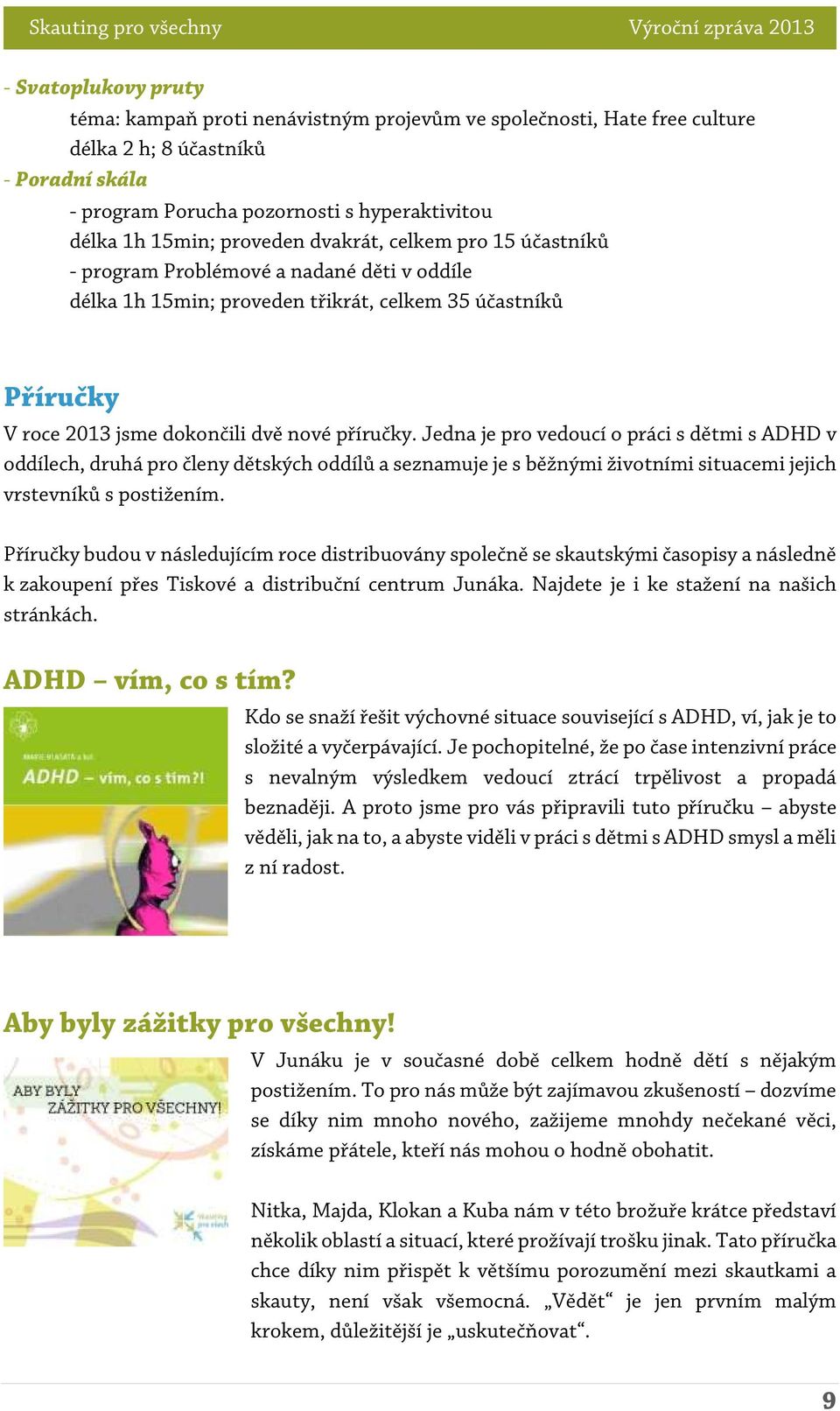 Jedna je pro vedoucí o práci s dětmi s ADHD v oddílech, druhá pro členy dětských oddílů a seznamuje je s běžnými životními situacemi jejich vrstevníků s postižením.