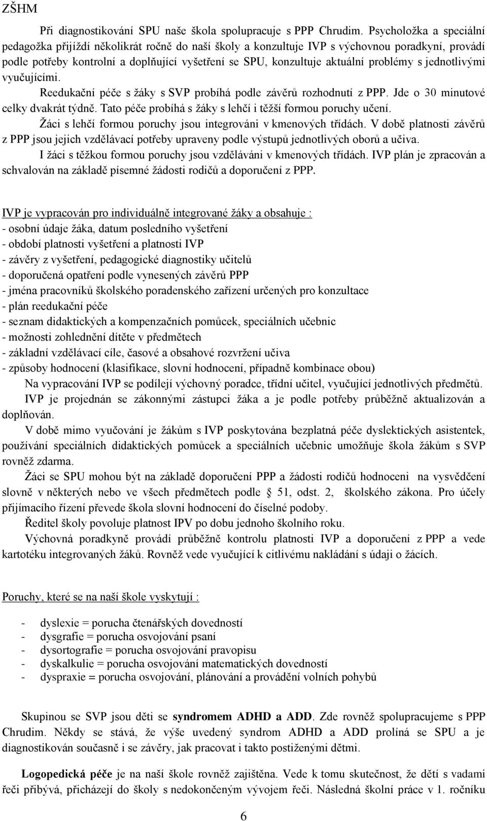 problémy s jednotlivými vyučujícími. Reedukační péče s žáky s SVP probíhá podle závěrů rozhodnutí z PPP. Jde o 30 minutové celky dvakrát týdně.