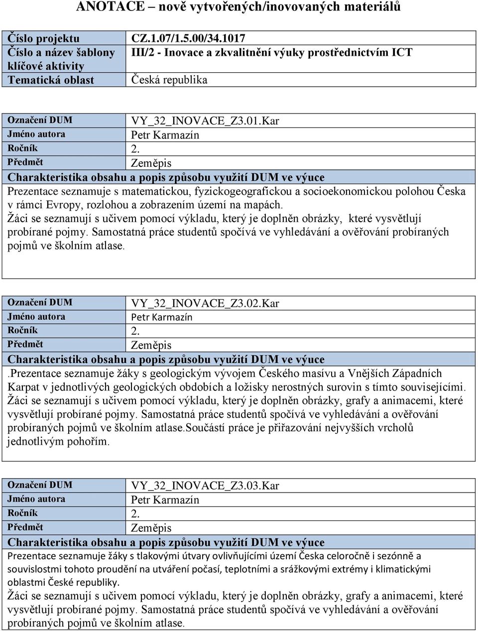 Žáci se seznamují s učivem pomocí výkladu, který je doplněn obrázky, které vysvětlují probírané pojmy. Samostatná práce studentů spočívá ve vyhledávání a ověřování probíraných pojmů ve školním atlase.