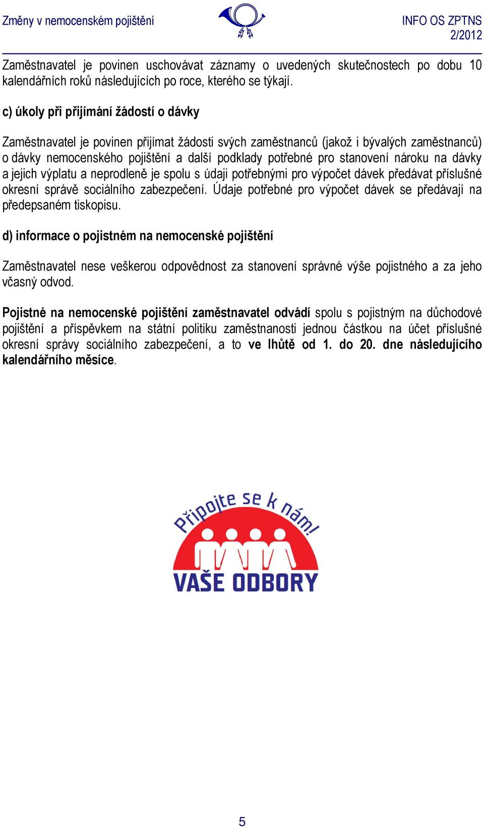 stanovení nároku na dávky a jejich výplatu a neprodleně je spolu s údaji potřebnými pro výpočet dávek předávat příslušné okresní správě sociálního zabezpečení.