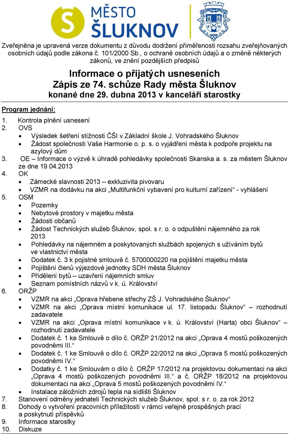 dubna 2013 v kanceláři starostky 1. Kontrola plnění usnesení 2. OVS Výsledek šetření stížnosti ČŠI v Základní škole J. Vohradského Šluknov Žádost společnosti Vaše Harmonie o. p. s. o vyjádření města k podpoře projektu na azylový dům 3.