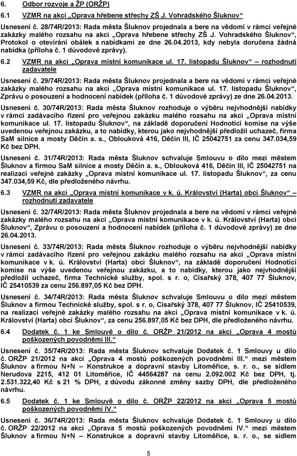 Vohradského Šluknov, Protokol o otevírání obálek s nabídkami ze dne 26.04.2013, kdy nebyla doručena žádná nabídka (příloha č. 1 důvodové zprávy). 6.2 VZMR na akci Oprava místní komunikace ul. 17.