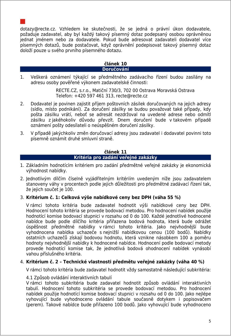 Veškerá oznámení týkající se předmětného zadávacího řízení budou zasílány na adresu osoby pověřené výkonem zadavatelské činnosti: RECTE.CZ, s.r.o., Matiční 730/3, 702 00 Ostrava Moravská Ostrava Telefon: +420 597 461 313, recte@recte.