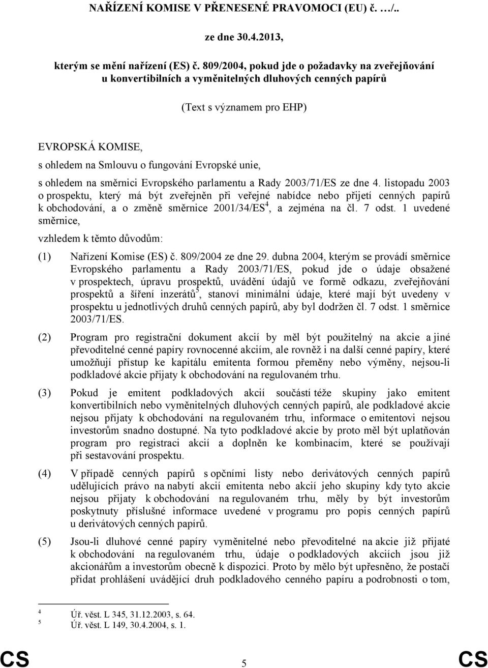 n směrnici Evropského prlmentu Rdy 2003/71/ES ze dne 4. listopdu 2003 o prospektu, který má být zveřejněn při veřejné nbídce přijetí cenných ppírů, o změně směrnice 2001/34/ES 4, zejmén n čl. 7 odst.