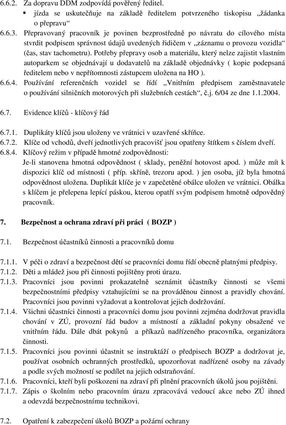 Potřeby přepravy osob a materiálu, který nelze zajistit vlastním autoparkem se objednávají u dodavatelů na základě objednávky ( kopie podepsaná ředitelem nebo v nepřítomnosti zástupcem uložena na HO