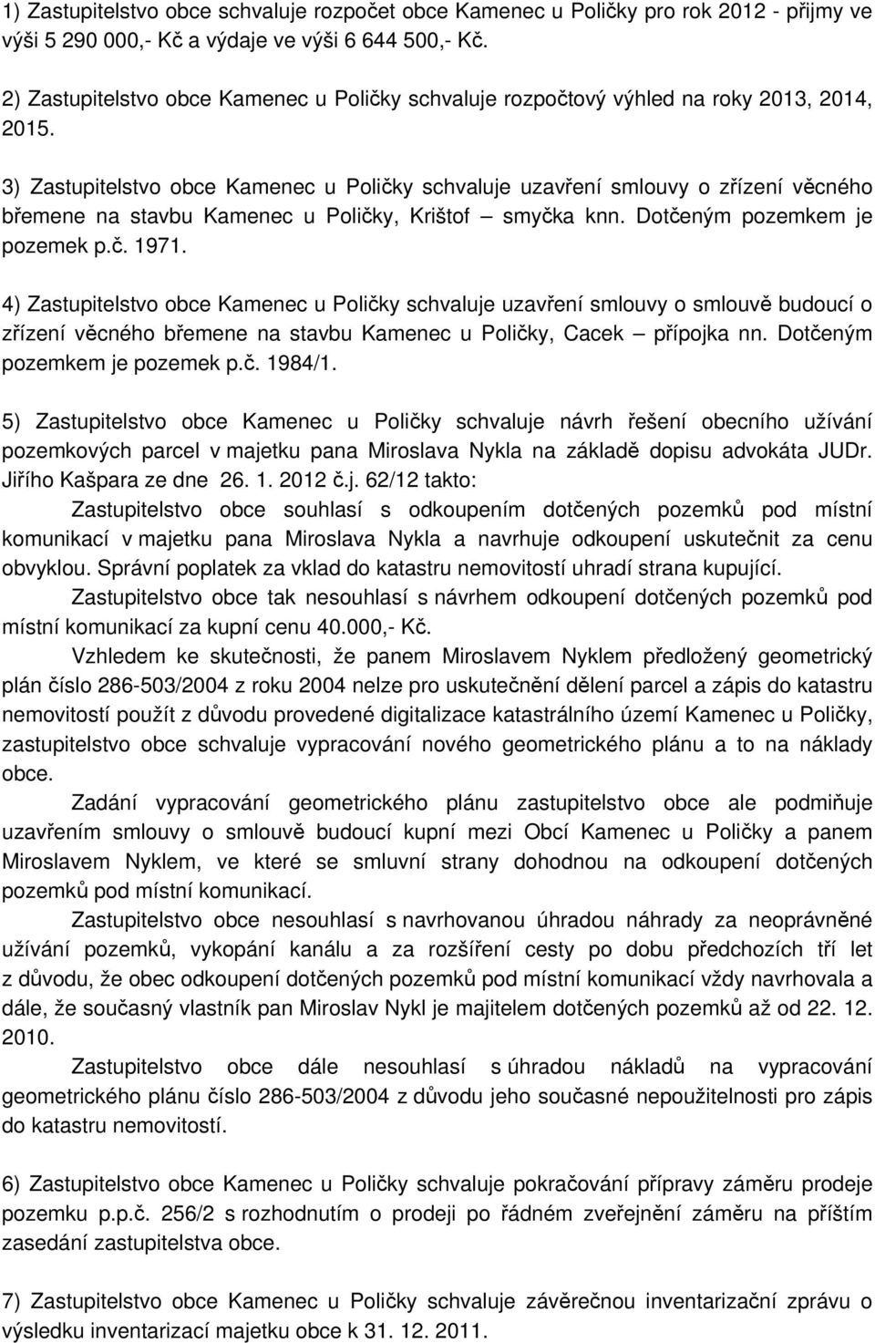 3) Zastupitelstvo obce Kamenec u Poličky schvaluje uzavření smlouvy o zřízení věcného břemene na stavbu Kamenec u Poličky, Krištof smyčka knn. Dotčeným pozemkem je pozemek p.č. 1971.