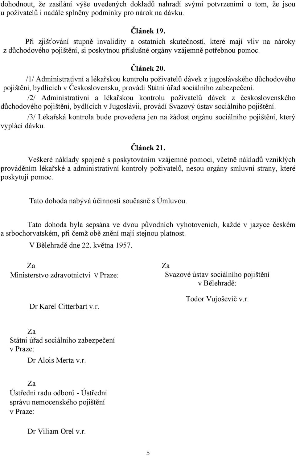 /1/ Administrativní a lékařskou kontrolu poživatelů dávek z jugoslávského důchodového pojištění, bydlících v Československu, provádí Státní úřad sociálního zabezpečení.