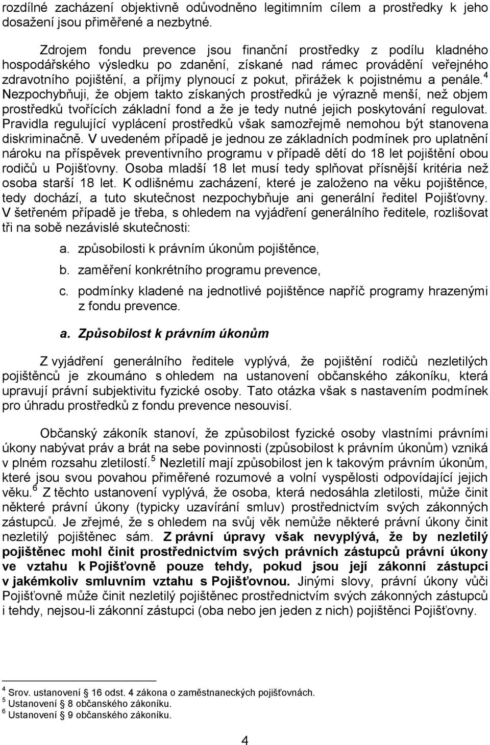 pojistnému a penále. 4 Nezpochybňuji, že objem takto získaných prostředků je výrazně menší, než objem prostředků tvořících základní fond a že je tedy nutné jejich poskytování regulovat.