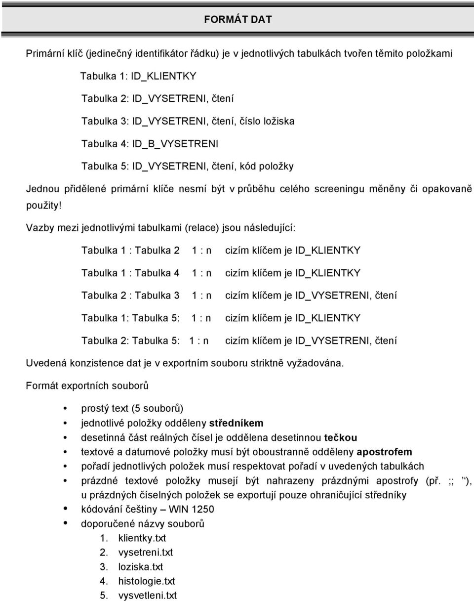 Vazby mezi jednotlivými tabulkami (relace) jsou následující: Tabulka 1 : Tabulka 2 1 : n cizím klíčem je ID_KLIENTKY Tabulka 1 : Tabulka 4 1 : n cizím klíčem je ID_KLIENTKY Tabulka 2 : Tabulka 3 1 :