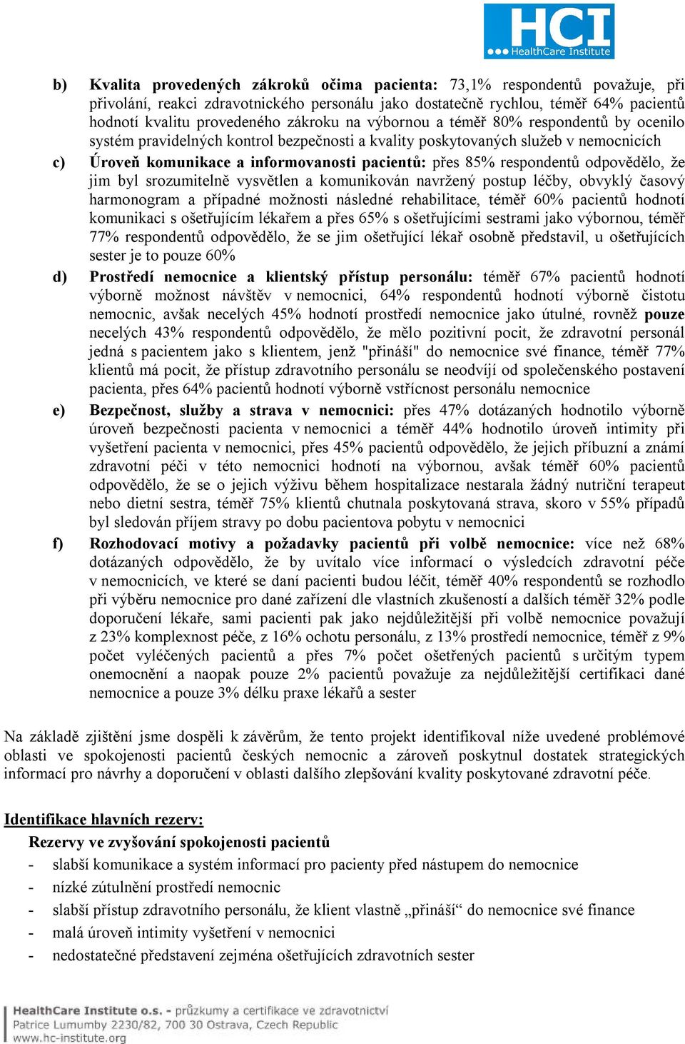 respondentů odpovědělo, že jim byl srozumitelně vysvětlen a komunikován navržený postup léčby, obvyklý časový harmonogram a případné možnosti následné rehabilitace, téměř 60% pacientů hodnotí