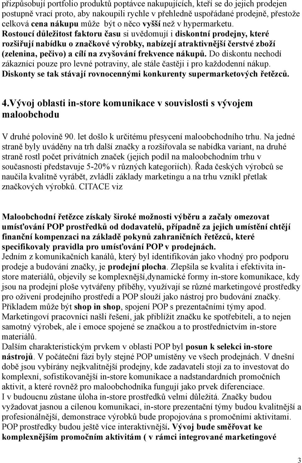 Rostoucí důležitost faktoru času si uvědomují i diskontní prodejny, které rozšiřují nabídku o značkové výrobky, nabízejí atraktivnější čerstvé zboží (zelenina, pečivo) a cílí na zvyšování frekvence