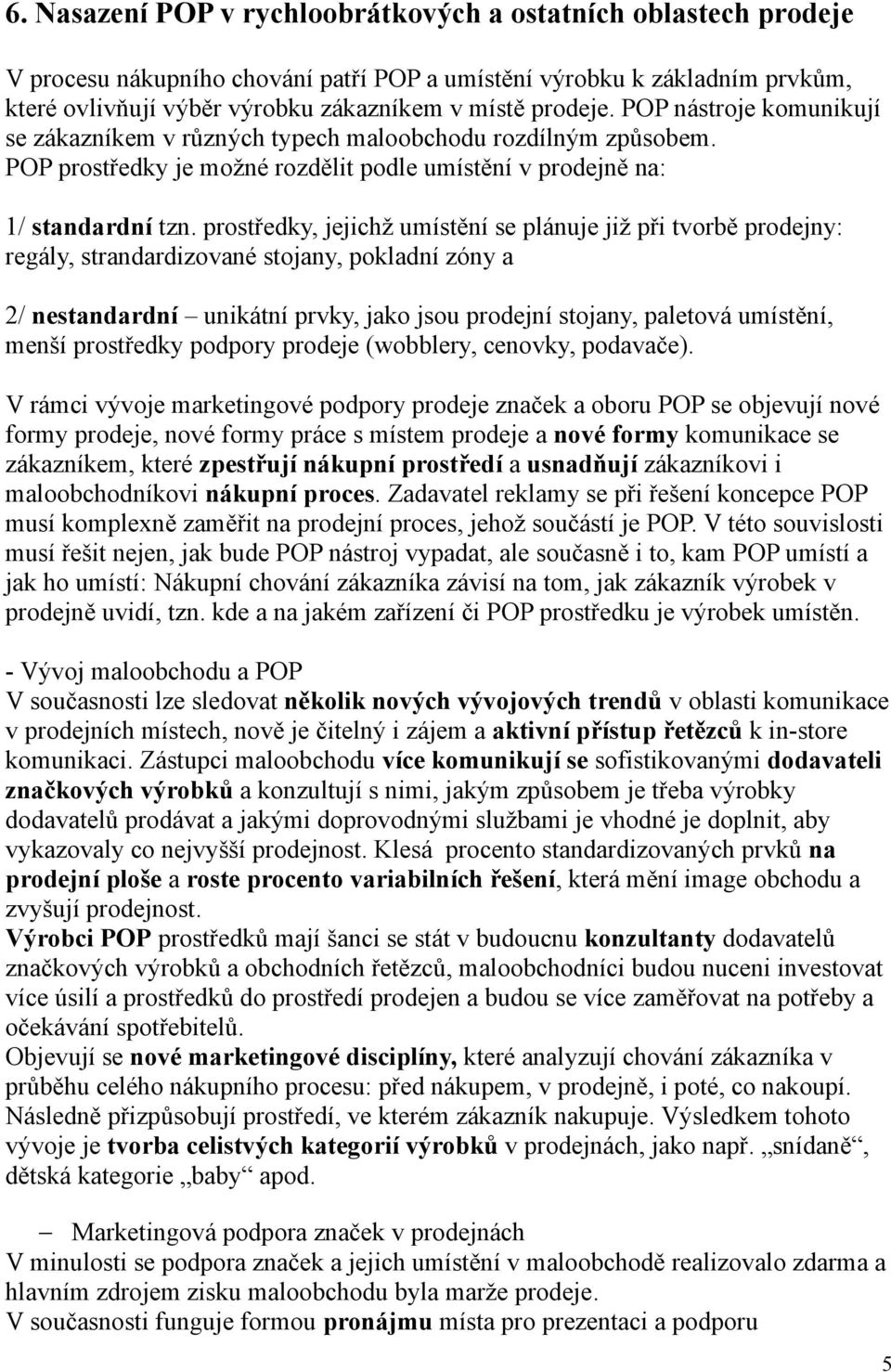 prostředky, jejichž umístění se plánuje již při tvorbě prodejny: regály, strandardizované stojany, pokladní zóny a 2/ nestandardní unikátní prvky, jako jsou prodejní stojany, paletová umístění, menší