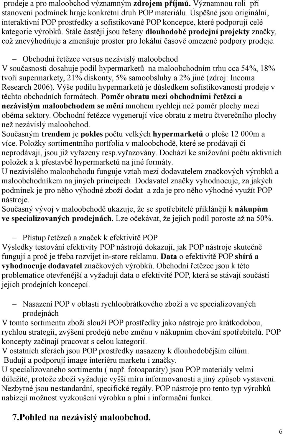 Stále častěji jsou řešeny dlouhodobé prodejní projekty značky, což znevýhodňuje a zmenšuje prostor pro lokální časově omezené podpory prodeje.