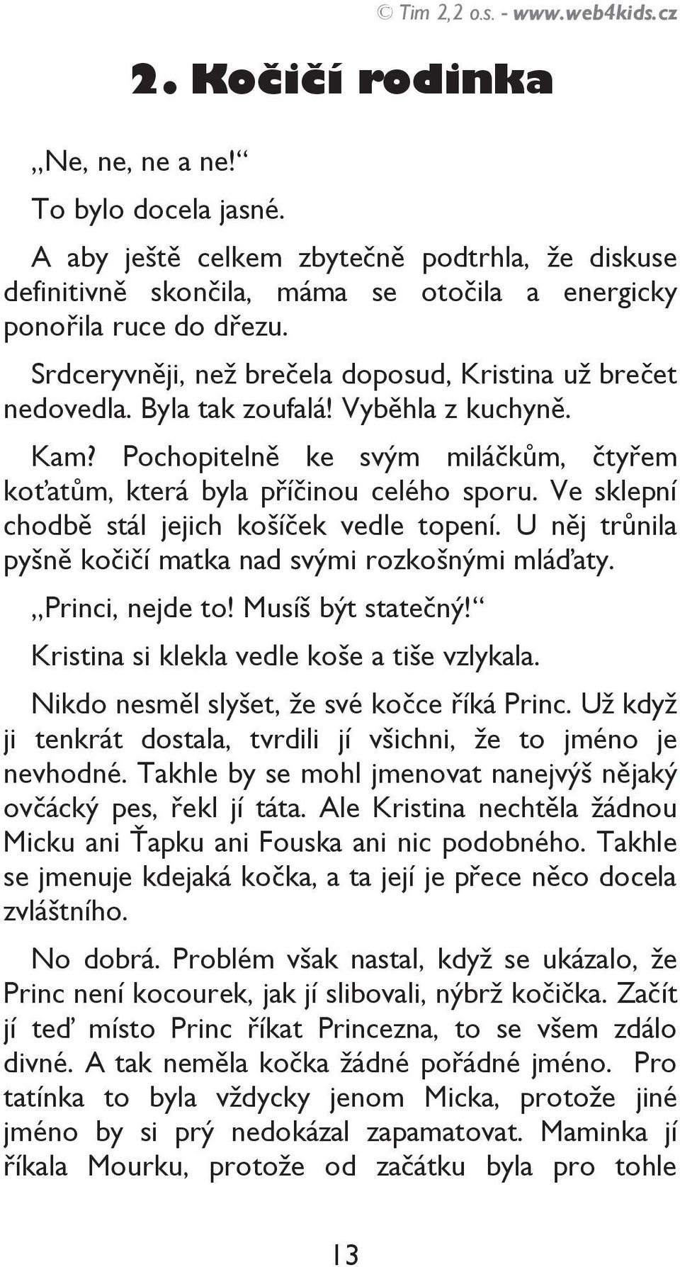 Byla tak zoufalá! Vyběhla z kuchyně. Kam? Pochopitelně ke svým miláčkům, čtyřem koťatům, která byla příčinou celého sporu. Ve sklepní chodbě stál jejich košíček vedle topení.