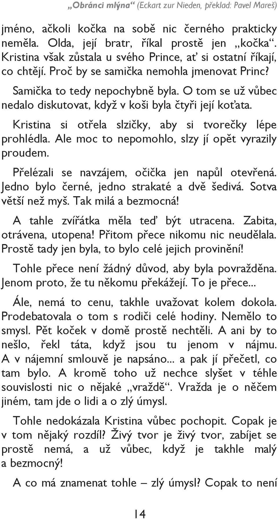 O tom se uţ vůbec nedalo diskutovat, kdyţ v koši byla čtyři její koťata. Kristina si otřela slzičky, aby si tvorečky lépe prohlédla. Ale moc to nepomohlo, slzy jí opět vyrazily proudem.