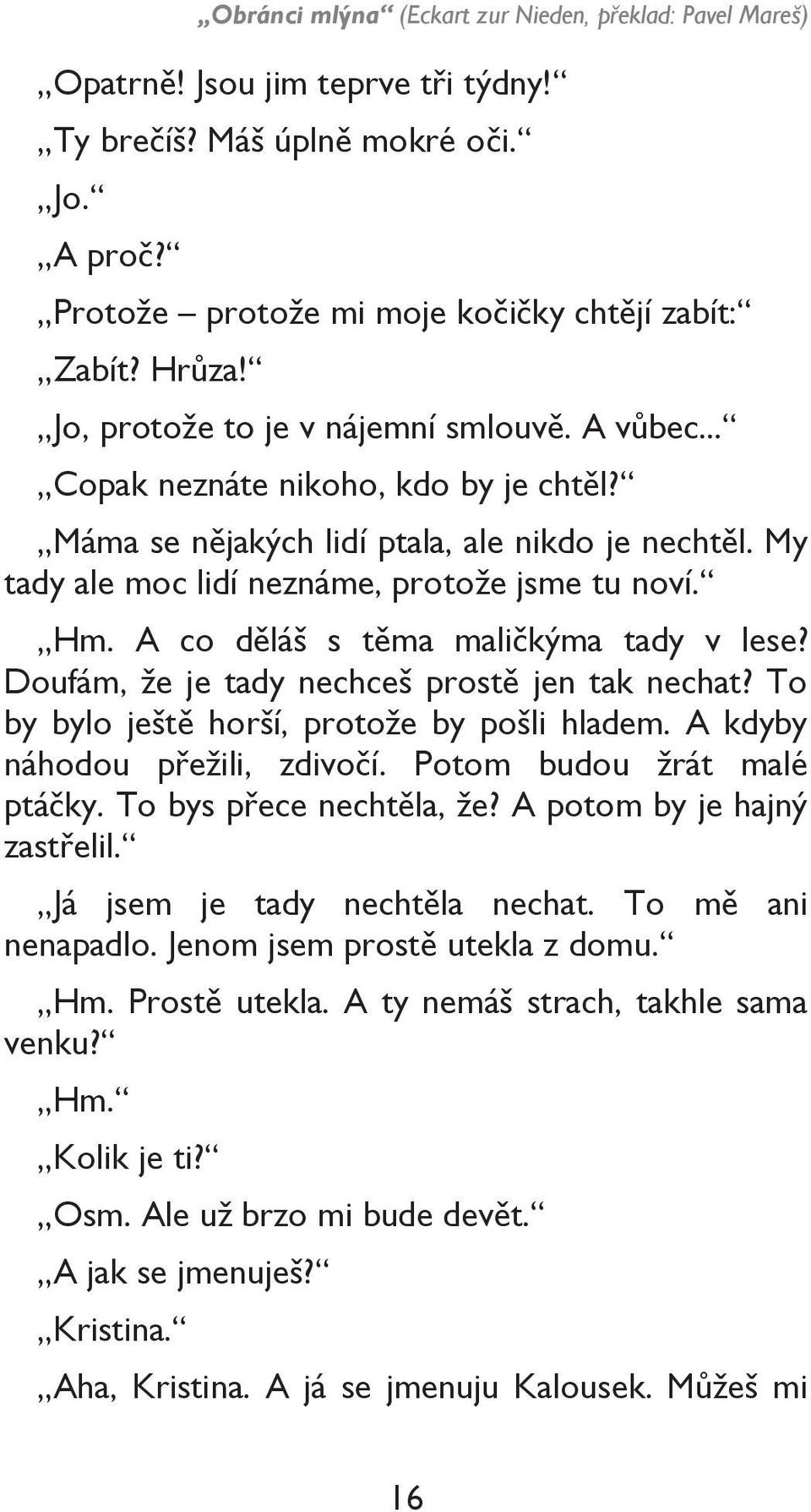 A co děláš s těma maličkýma tady v lese? Doufám, ţe je tady nechceš prostě jen tak nechat? To by bylo ještě horší, protoţe by pošli hladem. A kdyby náhodou přeţili, zdivočí.