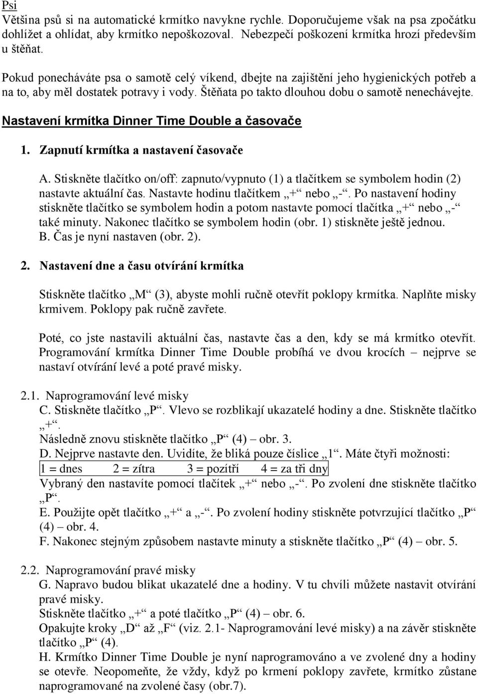 Nastavení krmítka Dinner Time Double a časovače 1. Zapnutí krmítka a nastavení časovače A. Stiskněte tlačítko on/off: zapnuto/vypnuto (1) a tlačítkem se symbolem hodin (2) nastavte aktuální čas.