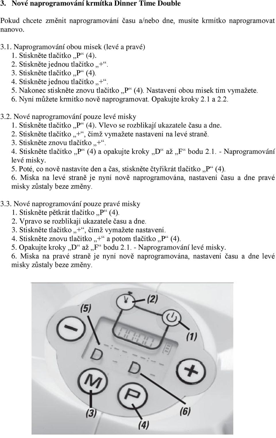 Nyní můžete krmítko nově naprogramovat. Opakujte kroky 2.1 a 2.2. 3.2. Nové naprogramování pouze levé misky 1. Stiskněte tlačítko P (4). Vlevo se rozblikají ukazatele času a dne. 2. Stiskněte tlačítko +, čímž vymažete nastavení na levé straně.