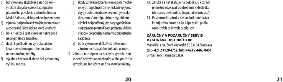 e) došlo k poškodeniu výrobku alebo k nadmernému opotrebeniu vinou nedostatočnej údržby. f) výrobok havaroval alebo bol poškodený vyššou mocou.
