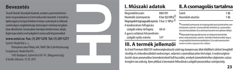 Amennyiben bármilyen kérdése lenne, kérjük, lépjen kapcsolatba vevőszolgálati és tanácsadói központunkkal: www.extol.eu Fax: (1) 297-1270 Tel: (1) 297-1277 Gyártó: Madal Bal a. s.