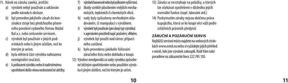 c) výrobek byl používán v jiných podmínkách nebo k jiným účelům, než ke kterým je určen. d) byla některá část výrobku nahrazena neoriginální součásti.