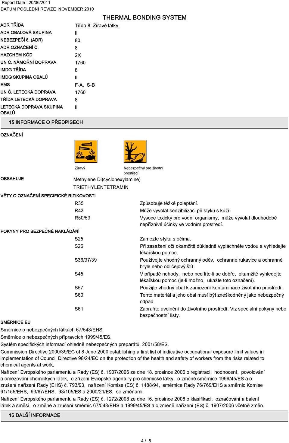 0 2X F-A, S-B 15 INFORMACE O PŘEDPISECH OZNAČENÍ OBSAHUJE Žíravý Nebezpečný pro životní prostředí Methylene Di(cyclohexylamine) TRIETHYLENTETRAMIN VĚTY O OZNAČENÍ SPECIFICKÉ RIZIKOVOSTI R35 R43