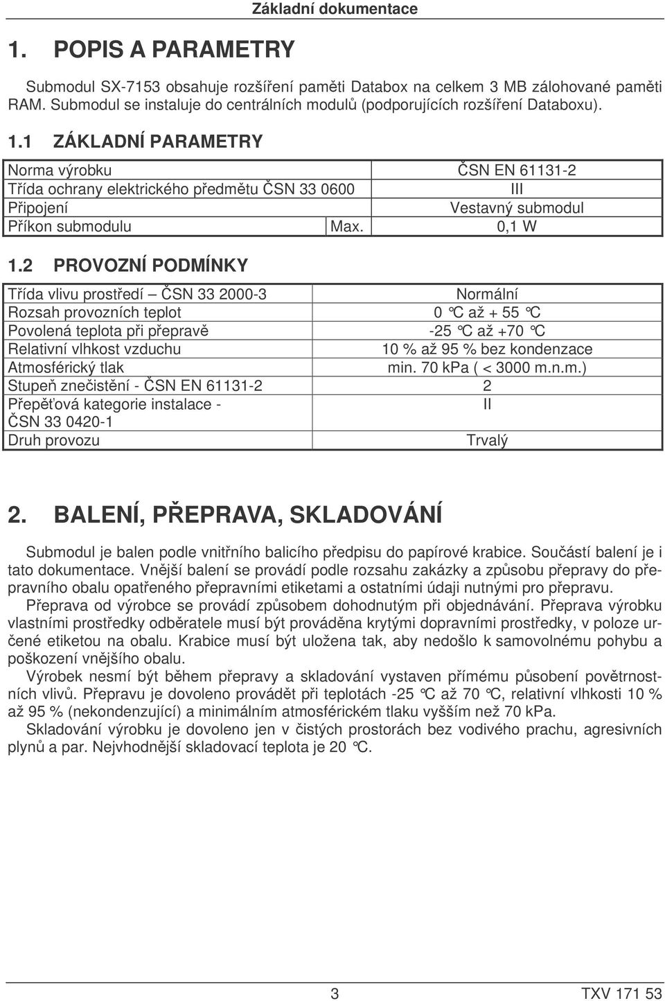 1 ZÁKLADNÍ PARAMETRY Norma výrobku ČSN EN 61131-2 Třída ochrany elektrického předmětu ČSN 33 0600 III Připojení Vestavný submodul Příkon submodulu Max. 0,1 W 1.