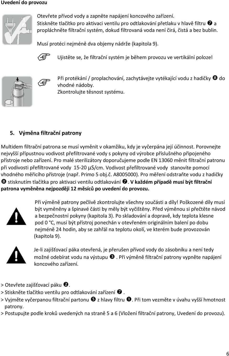 Musí protéci nejméně dva objemy nádrže (kapitola 9). Ujistěte se, že filtrační systém je během provozu ve vertikální poloze!