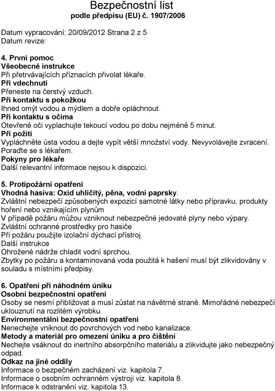 Při požití Vypláchněte ústa vodou a dejte vypít větší množství vody. Nevyvolávejte zvracení. Poraďte se s lékařem. Pokyny pro lékaře Další relevantní informace nejsou k dispozici. 5.