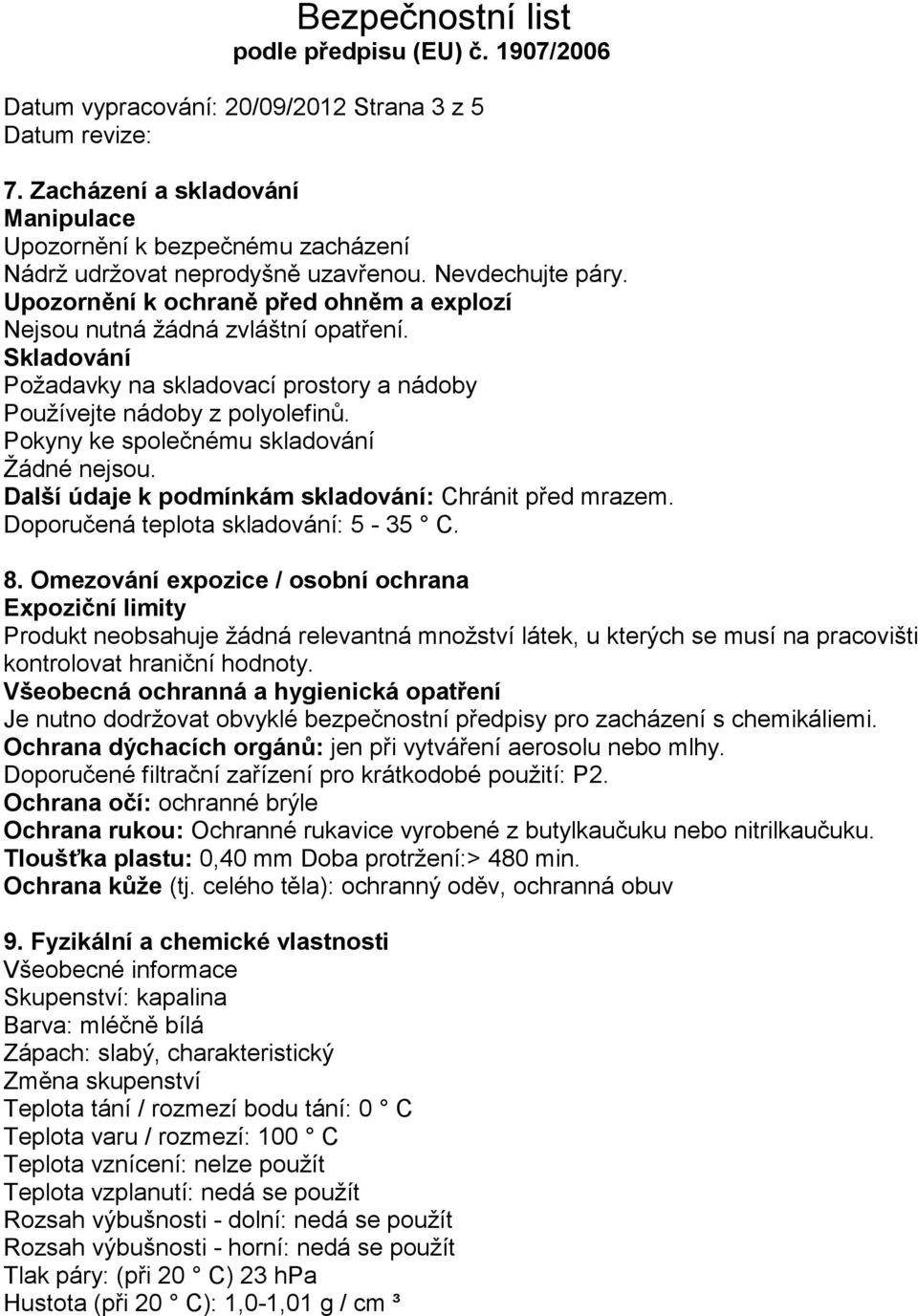 Pokyny ke společnému skladování Žádné nejsou. Další údaje k podmínkám skladování: Chránit před mrazem. Doporučená teplota skladování: 5-35 C. 8.