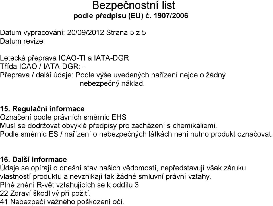 Podle směrnic ES / nařízení o nebezpečných látkách není nutno produkt označovat. 16.