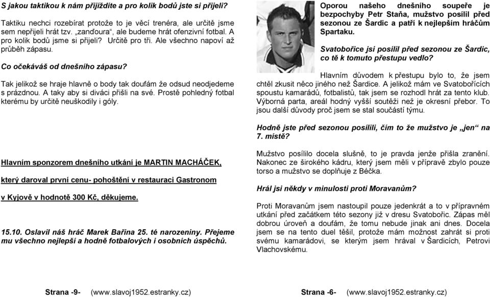 Tak jelikož se hraje hlavně o body tak doufám že odsud neodjedeme s prázdnou. A taky aby si diváci přišli na své. Prostě pohledný fotbal kterému by určitě neuškodily i góly.