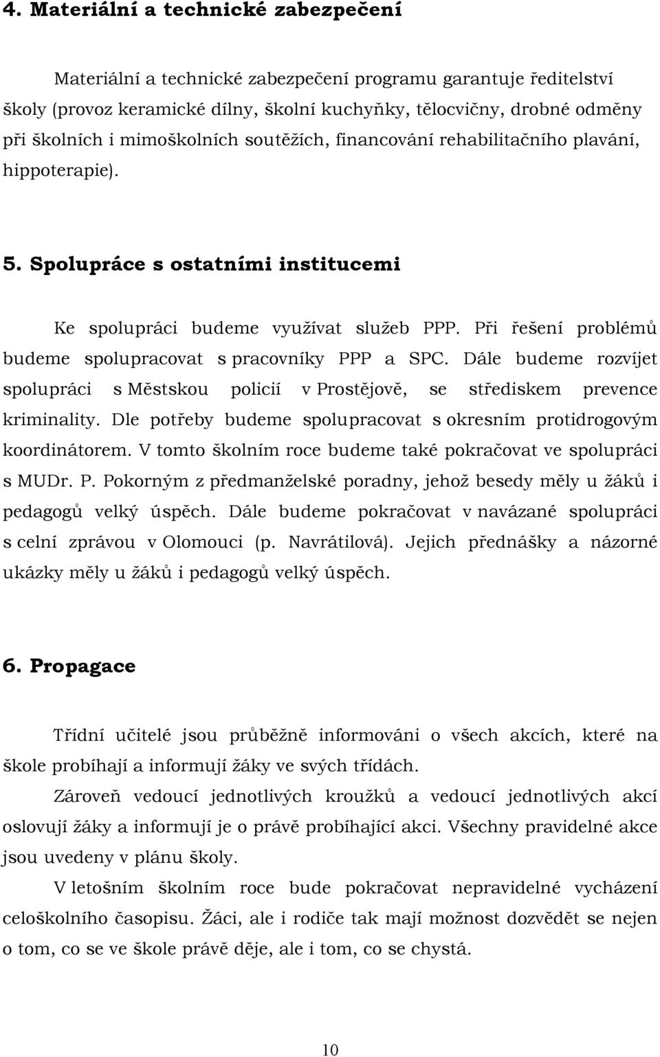 Při řešení problémů budeme spolupracovat s pracovníky PPP a SPC. Dále budeme rozvíjet spolupráci s Městskou policií v Prostějově, se střediskem prevence kriminality.