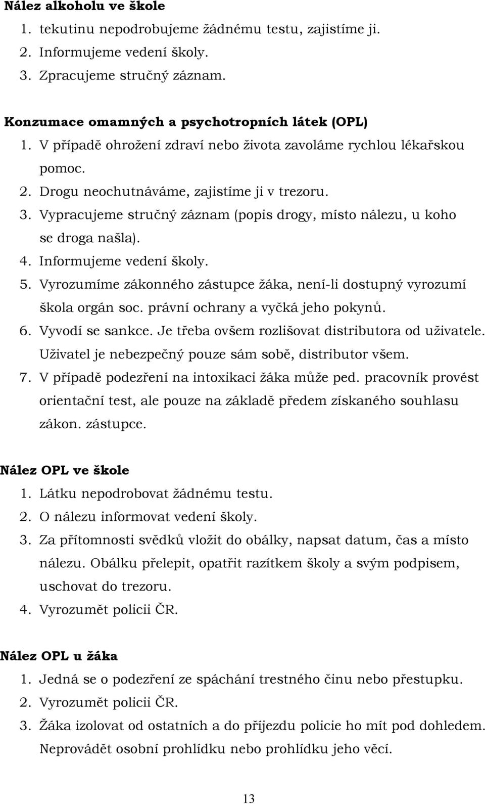 Vypracujeme stručný záznam (popis drogy, místo nálezu, u koho se droga našla). 4. Informujeme vedení školy. 5. Vyrozumíme zákonného zástupce žáka, není-li dostupný vyrozumí škola orgán soc.