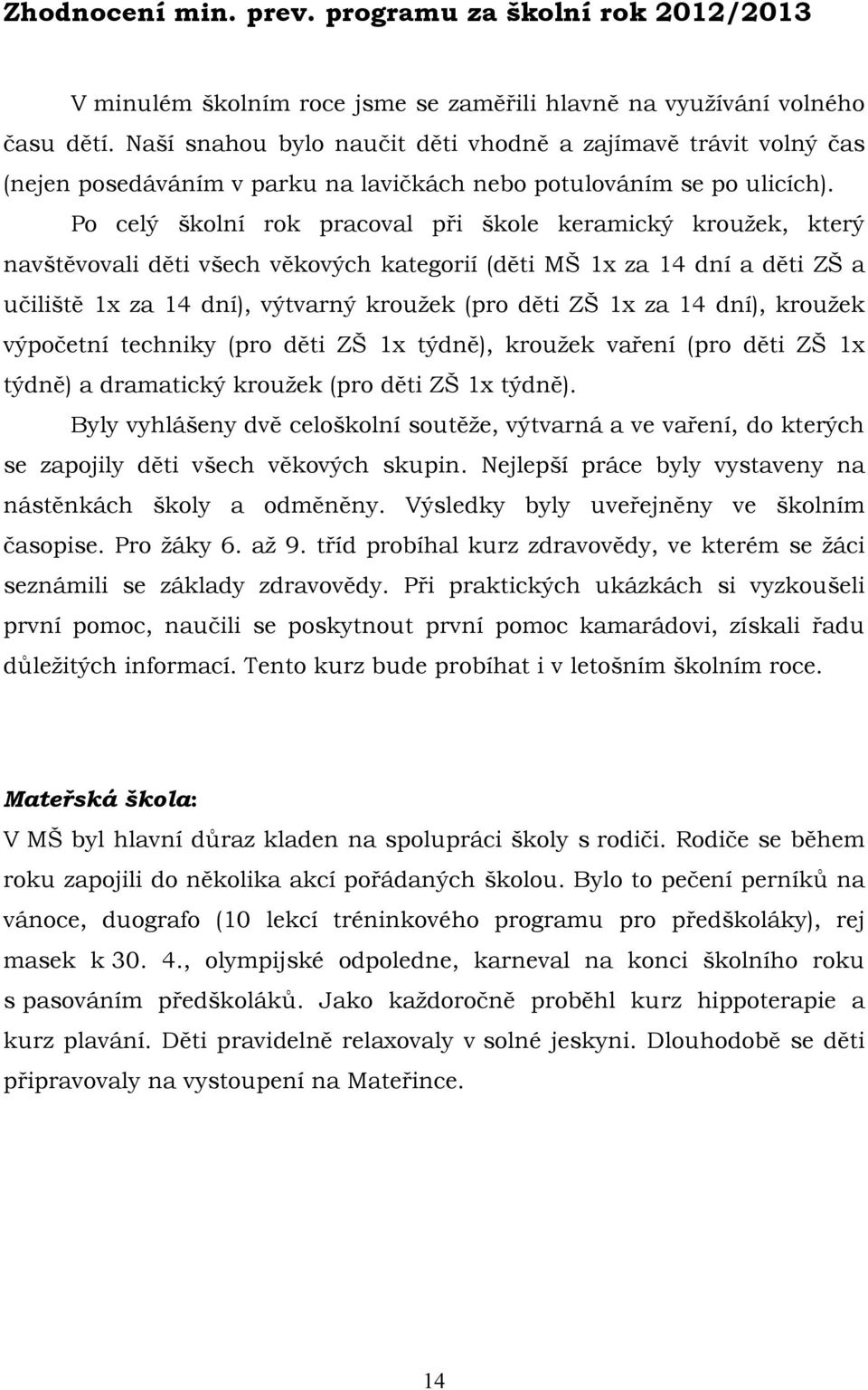 Po celý školní rok pracoval při škole keramický kroužek, který navštěvovali děti všech věkových kategorií (děti MŠ 1x za 14 dní a děti ZŠ a učiliště 1x za 14 dní), výtvarný kroužek (pro děti ZŠ 1x za