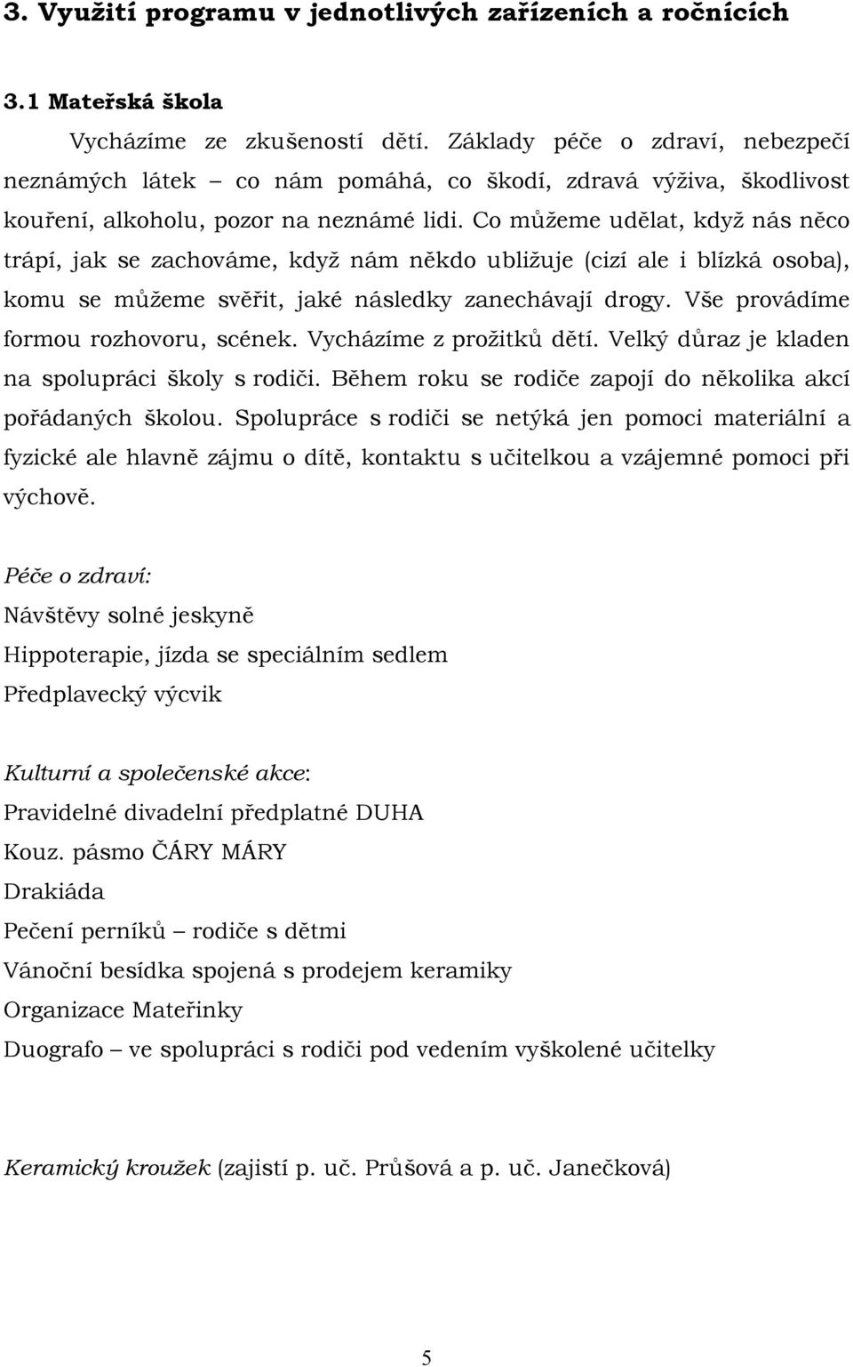 Co můžeme udělat, když nás něco trápí, jak se zachováme, když nám někdo ubližuje (cizí ale i blízká osoba), komu se můžeme svěřit, jaké následky zanechávají drogy.