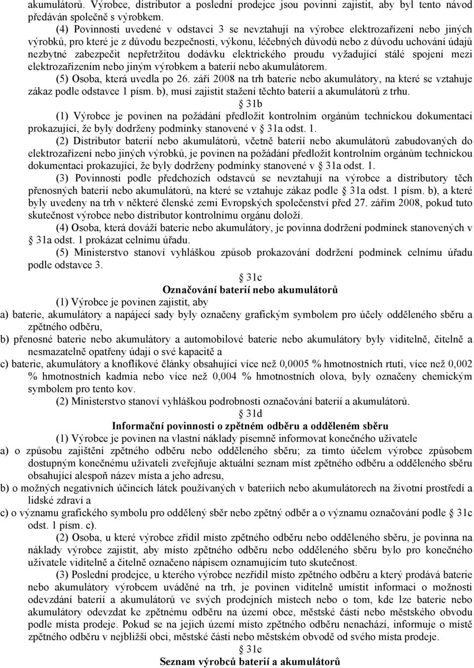 zabezpečit nepřetržitou dodávku elektrického proudu vyžadující stálé spojení mezi elektrozařízením nebo jiným výrobkem a baterií nebo akumulátorem. (5) Osoba, která uvedla po 26.