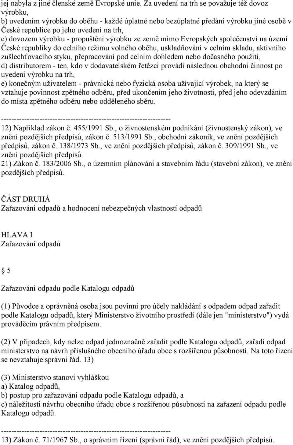 propuštění výrobku ze země mimo Evropských společenství na území České republiky do celního režimu volného oběhu, uskladňování v celním skladu, aktivního zušlechťovacího styku, přepracování pod