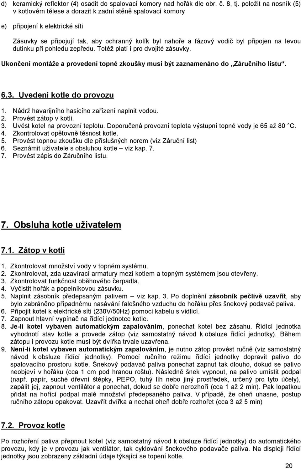 levou dutinku při pohledu zepředu. Totéž platí i pro dvojité zásuvky. Ukončení montáže a provedení topné zkoušky musí být zaznamenáno do Záručního listu. 6.3. Uvedení kotle do provozu 1.