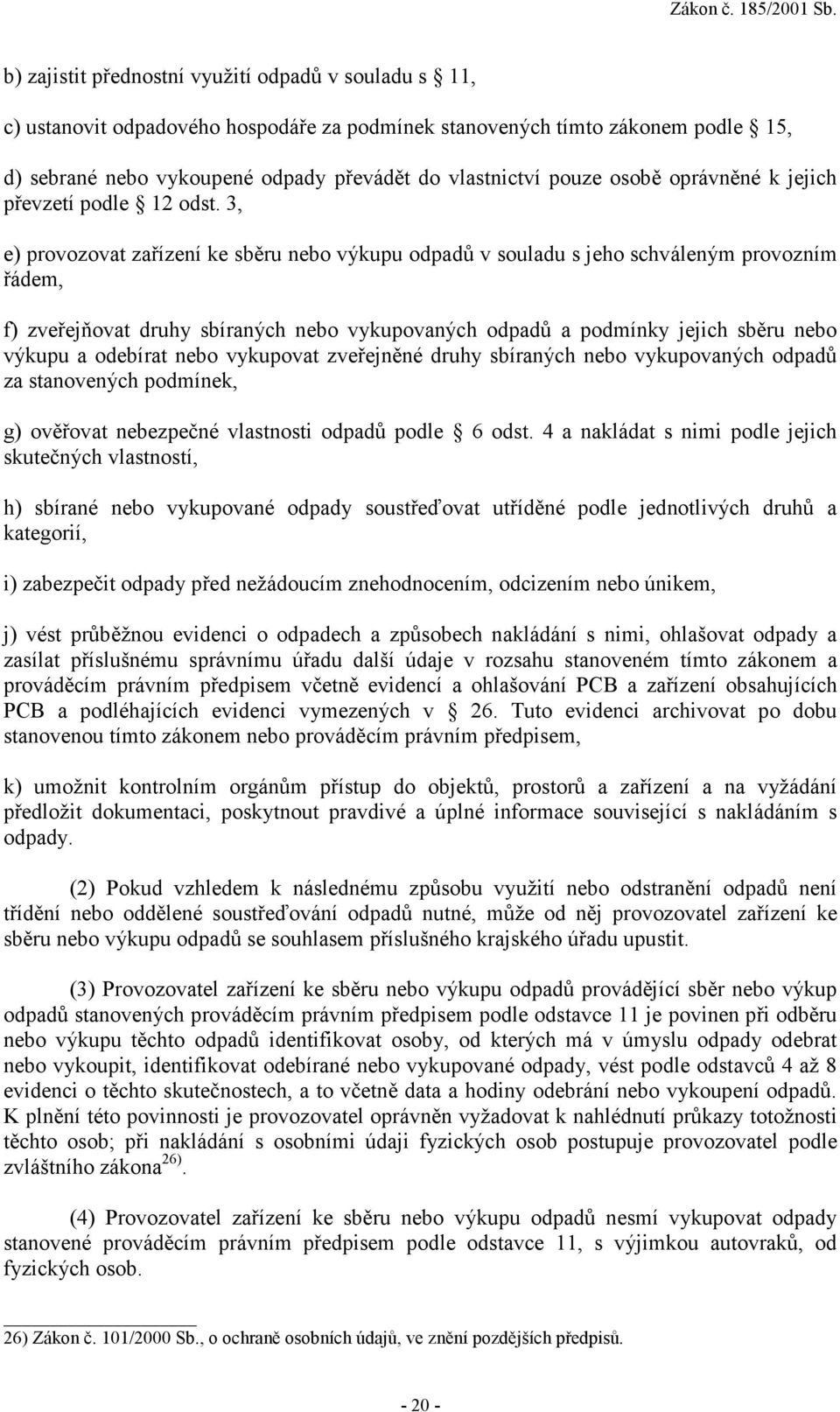 3, e) provozovat zařízení ke sběru nebo výkupu odpadů v souladu s jeho schváleným provozním řádem, f) zveřejňovat druhy sbíraných nebo vykupovaných odpadů a podmínky jejich sběru nebo výkupu a