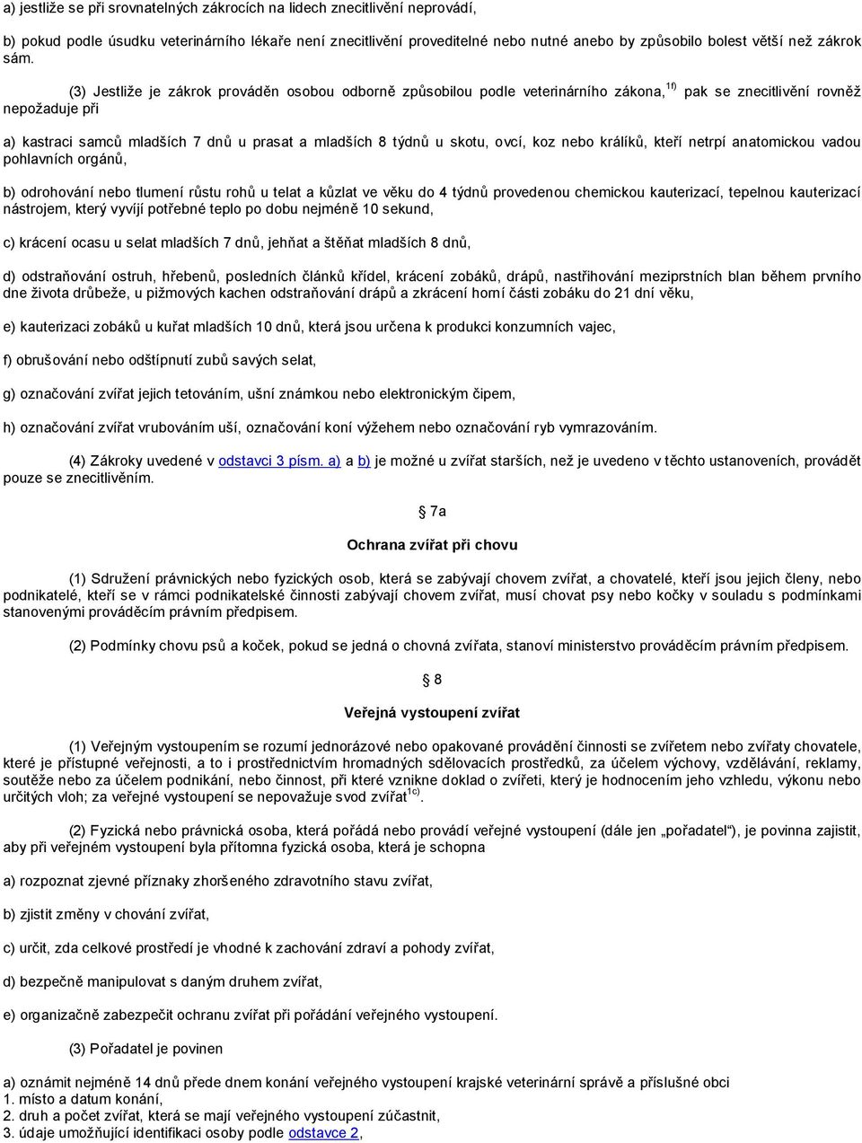 (3) Jestliže je zákrok prováděn osobou odborně způsobilou podle veterinárního zákona, 1f) pak se znecitlivění rovněž nepožaduje při a) kastraci samců mladších 7 dnů u prasat a mladších 8 týdnů u