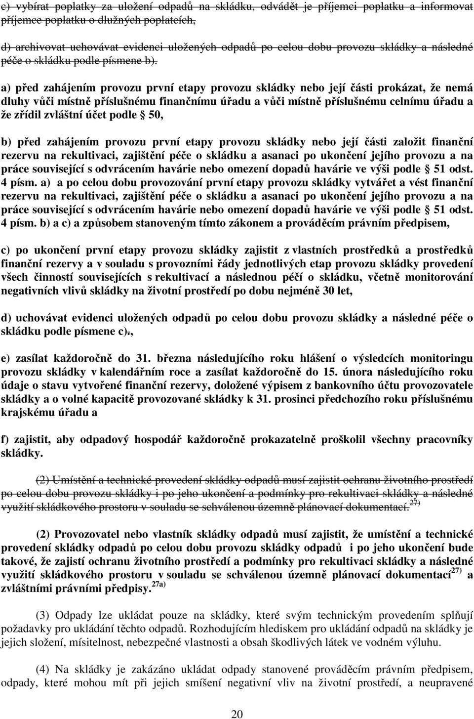 a) před zahájením provozu první etapy provozu skládky nebo její části prokázat, že nemá dluhy vůči místně příslušnému finančnímu úřadu a vůči místně příslušnému celnímu úřadu a že zřídil zvláštní