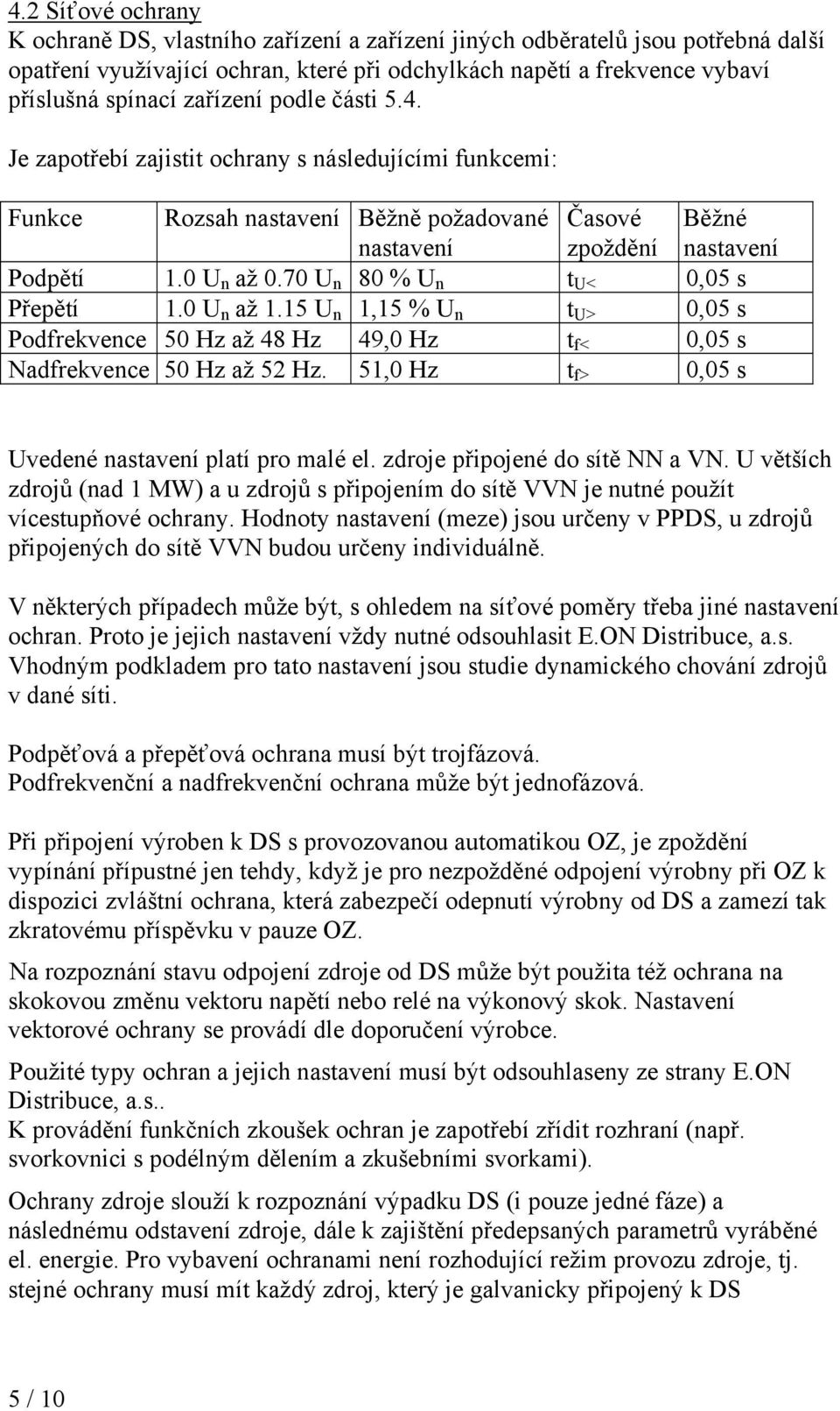 70 U n 80 % Un tu< 0,05 s Běžné nastavení Přepětí 1.0 U až 1.15 U 1,15 % U t 0,05 s n n n U> Podfrekvence 50 Hz až 48 Hz 49,0 Hz tf< 0,05 s Nadfrekvence 50 Hz až 52 Hz.