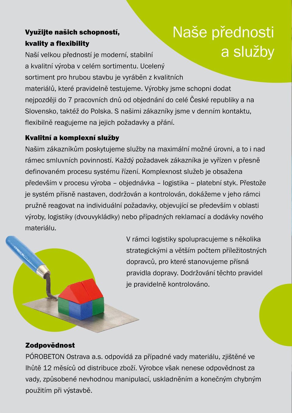 Výrobky jsme schopni dodat nejpozději do 7 pracovních dnů od objednání do celé České republiky a na Slovensko, taktéž do Polska.