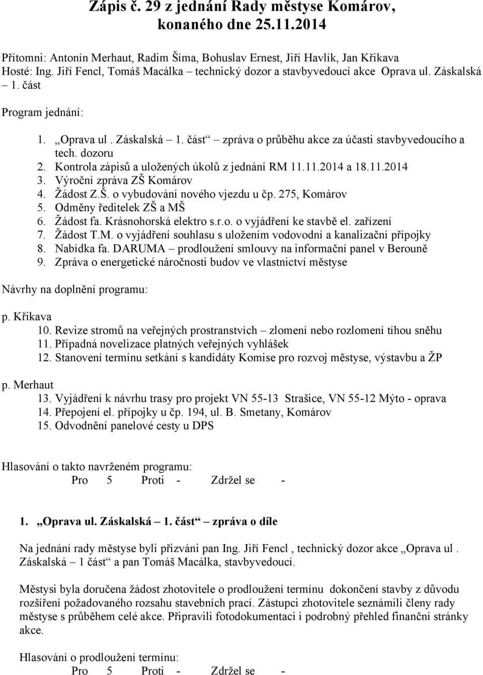 dozoru 2. Kontrola zápisů a uložených úkolů z jednání RM 11.11.2014 a 18.11.2014 3. Výroční zpráva ZŠ Komárov 4. Žádost Z.Š. o vybudování nového vjezdu u čp. 275, Komárov 5.
