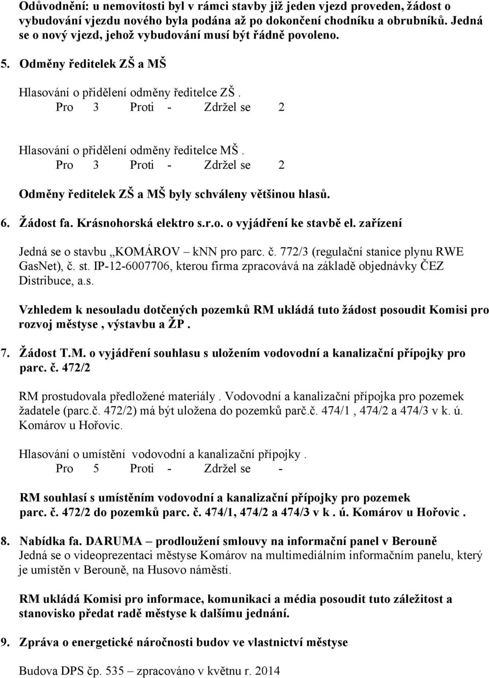 Pro 3 Proti - Zdržel se 2 Hlasování o přidělení odměny ředitelce MŠ. Pro 3 Proti - Zdržel se 2 Odměny ředitelek ZŠ a MŠ byly schváleny většinou hlasů. 6. Žádost fa. Krásnohorská elektro s.r.o. o vyjádření ke stavbě el.